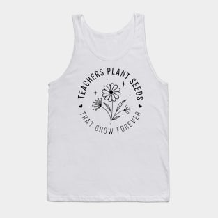 Teachers plant seeds, that grow forever; teacher; teach; gift; teacher gift; teacher shirt; class; student; students; last day of school; graduation; gift; school; education; learning; Tank Top